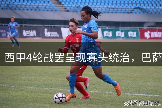 西甲4轮战罢呈现"寡头统治"，巴萨强势领跑引发热议